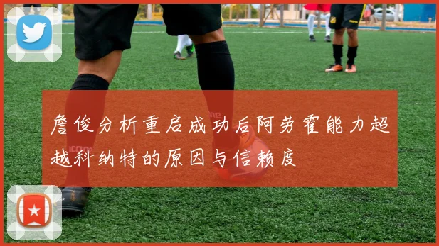 詹俊分析重启成功后阿劳霍能力超越科纳特的原因与信赖度