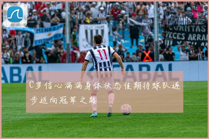 C罗信心满满身体状态佳期待球队逐步迈向冠军之路