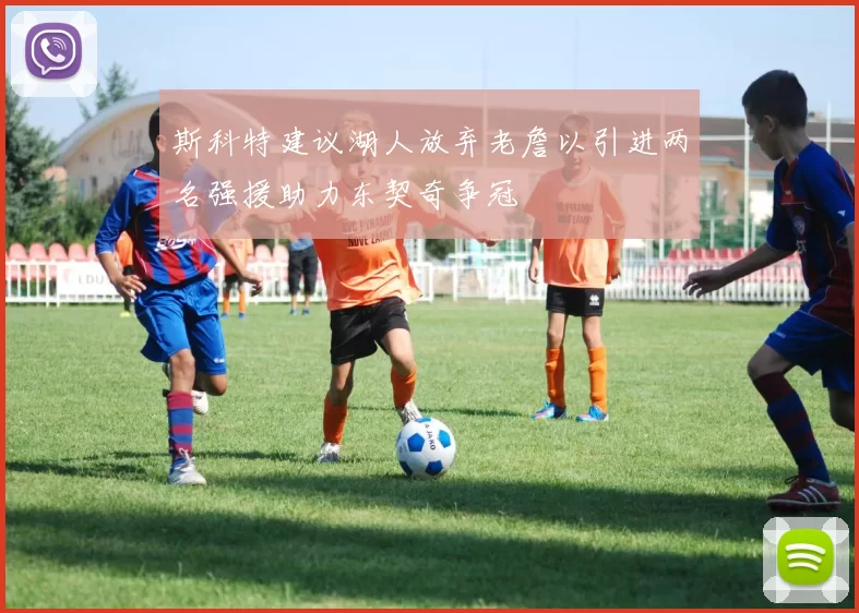 斯科特建议湖人放弃老詹以引进两名强援助力东契奇争冠