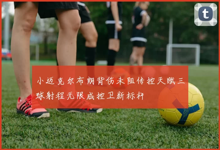小迈克尔布朗背伤未阻传控天赋三球射程无限成控卫新标杆
