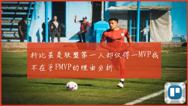 科比虽是联盟第一人却仅得一MVP我不在乎FMVP的理由分析