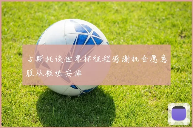 古斯托谈世界杯征程感谢机会愿意服从教练安排