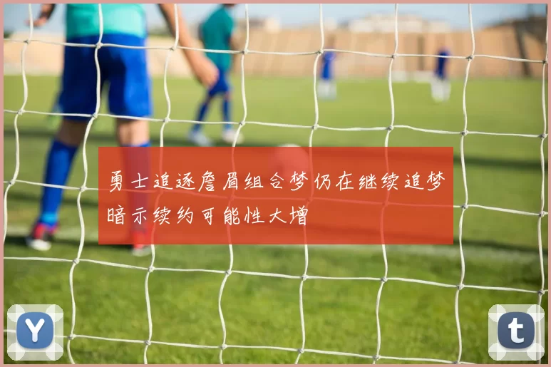 勇士追逐詹眉组合梦仍在继续追梦暗示续约可能性大增