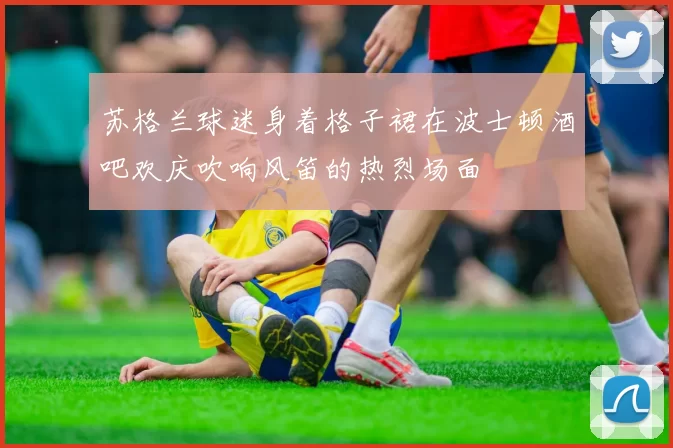 苏格兰球迷身着格子裙在波士顿酒吧欢庆吹响风笛的热烈场面