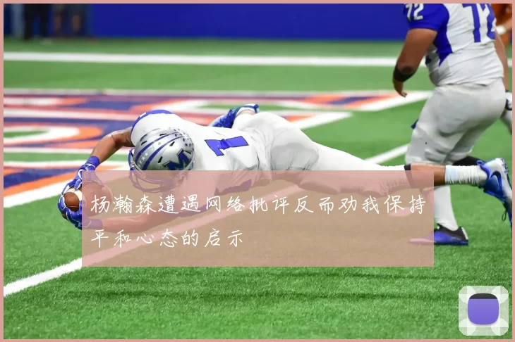 杨瀚森遭遇网络批评反而劝我保持平和心态的启示