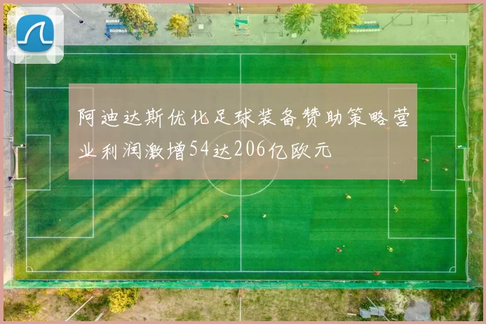 阿迪达斯优化足球装备赞助策略营业利润激增54达206亿欧元
