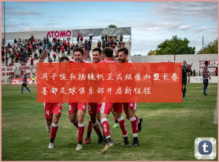冯子俊和杨镜帆正式租借加盟长春喜都足球俱乐部开启新征程
